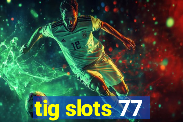 tig slots 77